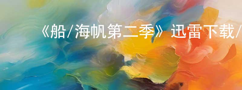 陈敏华的动漫综艺大全,《船/海帆第二季》迅雷下载/在线观看-魔幻科幻-美剧天堂